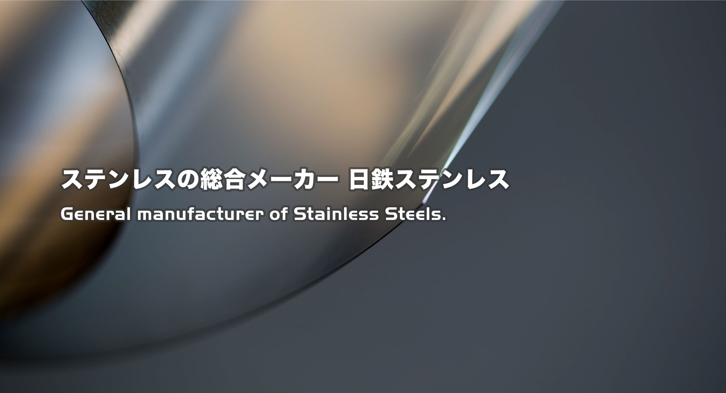 ステンレスの総合メーカー 日鉄ステンレス General manufacturer of Stainless Steels.
