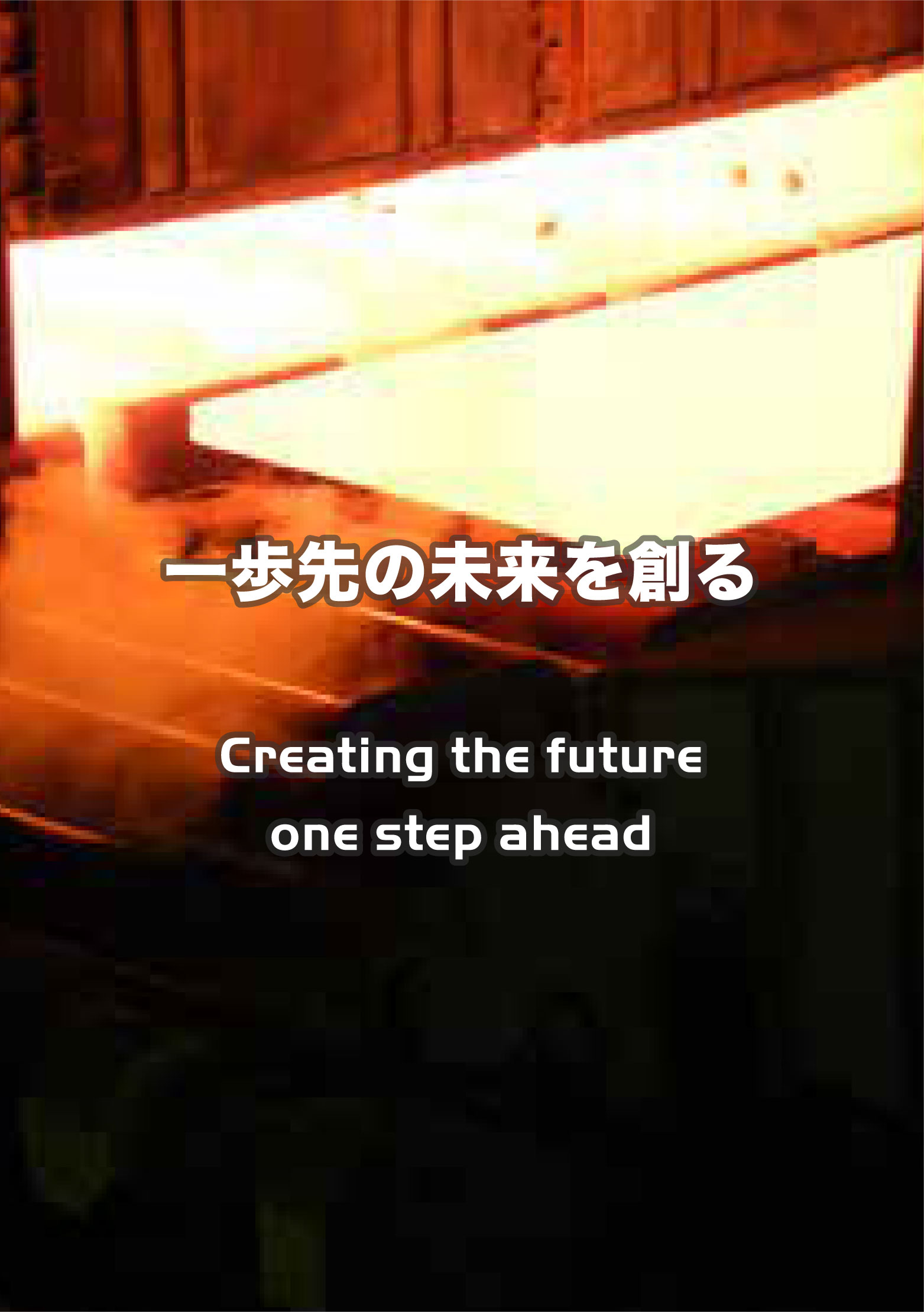 一歩先の未来を創る Creating the future one step ahead